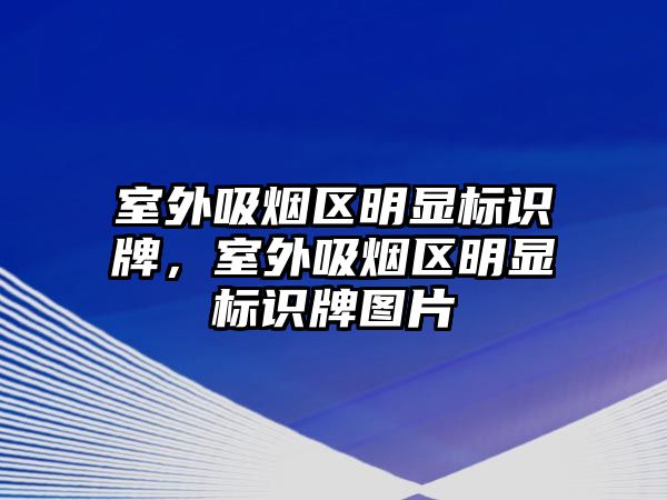 室外吸煙區(qū)明顯標(biāo)識牌，室外吸煙區(qū)明顯標(biāo)識牌圖片