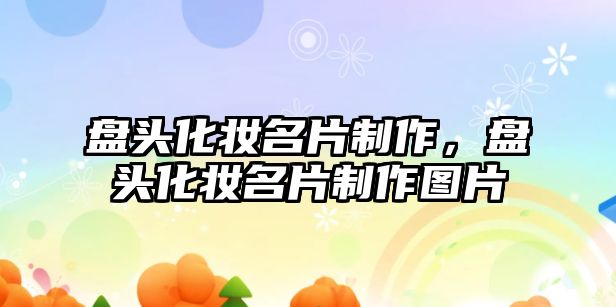 盤頭化妝名片制作，盤頭化妝名片制作圖片