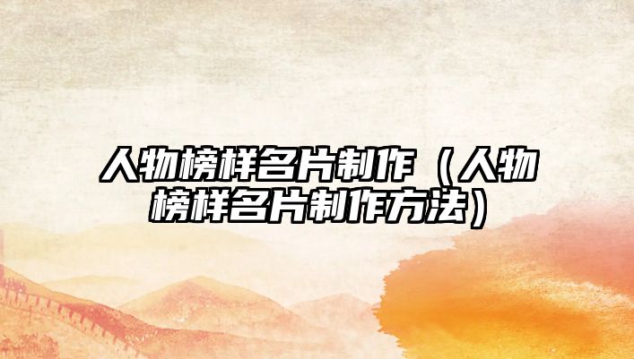 人物榜樣名片制作（人物榜樣名片制作方法）