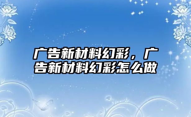 廣告新材料幻彩，廣告新材料幻彩怎么做