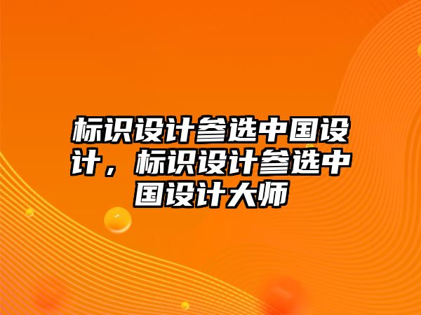 標識設(shè)計參選中國設(shè)計，標識設(shè)計參選中國設(shè)計大師