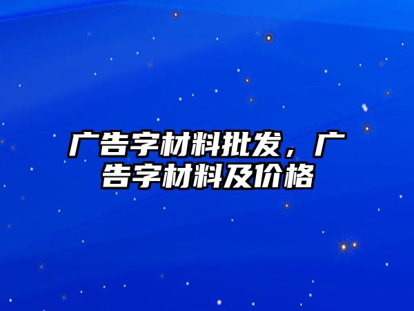 廣告字材料批發(fā)，廣告字材料及價格