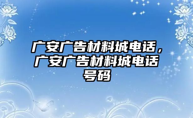 廣安廣告材料城電話，廣安廣告材料城電話號(hào)碼