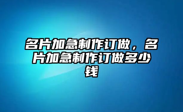 名片加急制作訂做，名片加急制作訂做多少錢