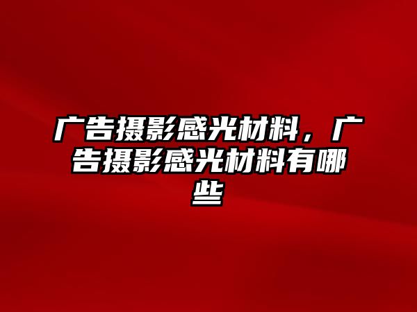 廣告攝影感光材料，廣告攝影感光材料有哪些