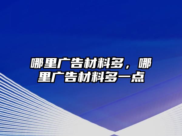 哪里廣告材料多，哪里廣告材料多一點(diǎn)