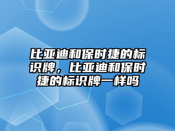 比亞迪和保時(shí)捷的標(biāo)識牌，比亞迪和保時(shí)捷的標(biāo)識牌一樣嗎