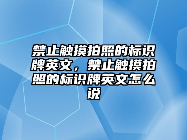 禁止觸摸拍照的標識牌英文，禁止觸摸拍照的標識牌英文怎么說