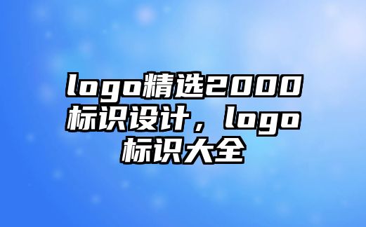 logo精選2000標(biāo)識(shí)設(shè)計(jì)，logo標(biāo)識(shí)大全