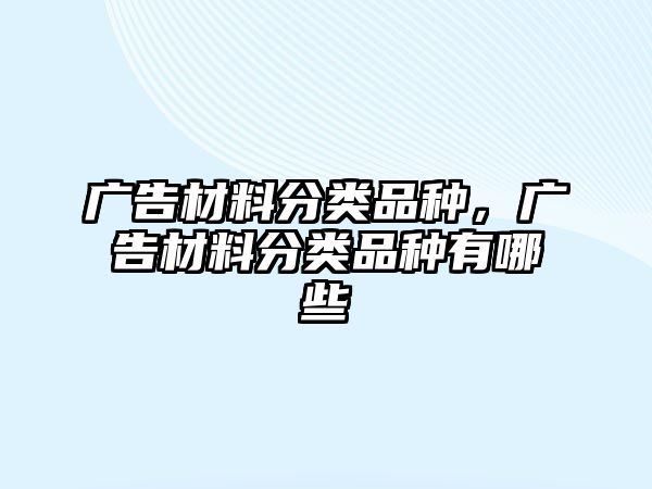 廣告材料分類品種，廣告材料分類品種有哪些