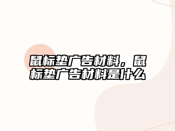 鼠標墊廣告材料，鼠標墊廣告材料是什么