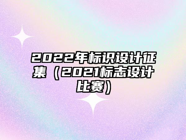 2022年標識設計征集（2021標志設計比賽）