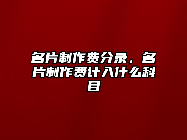 名片制作費分錄，名片制作費計入什么科目