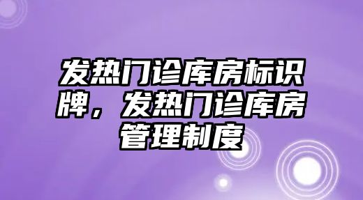 發(fā)熱門診庫房標(biāo)識牌，發(fā)熱門診庫房管理制度