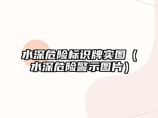 水深危險標識牌實圖（水深危險警示圖片）