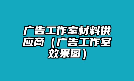 廣告工作室材料供應(yīng)商（廣告工作室效果圖）