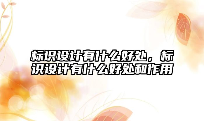 標識設計有什么好處，標識設計有什么好處和作用