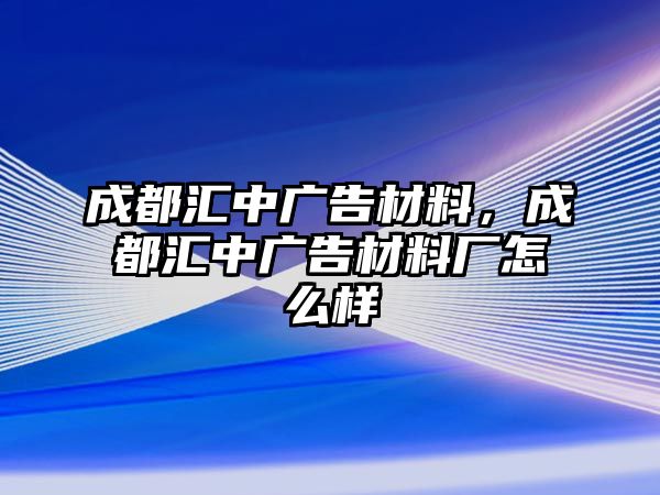 成都匯中廣告材料，成都匯中廣告材料廠怎么樣