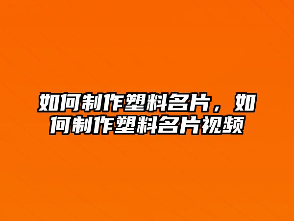 如何制作塑料名片，如何制作塑料名片視頻