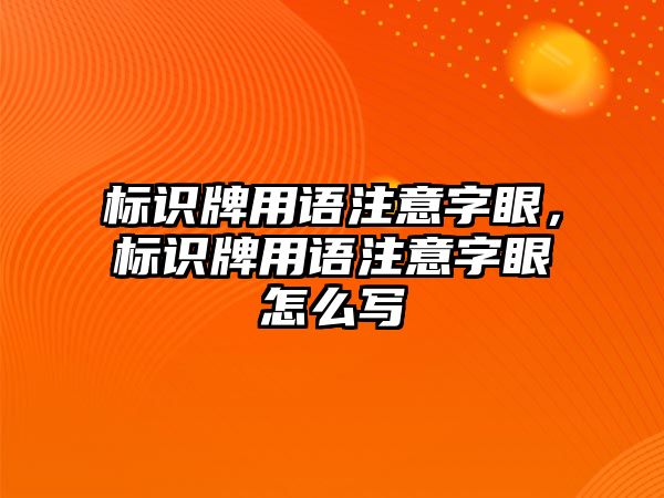 標識牌用語注意字眼，標識牌用語注意字眼怎么寫