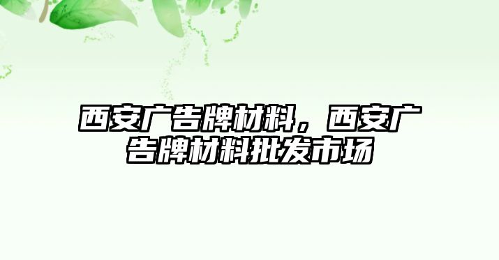 西安廣告牌材料，西安廣告牌材料批發(fā)市場(chǎng)