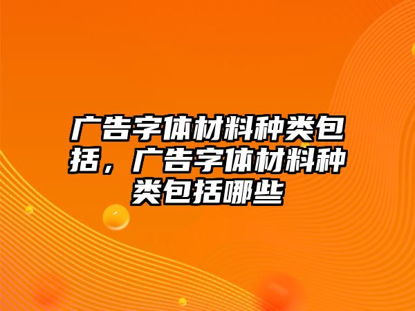 廣告字體材料種類包括，廣告字體材料種類包括哪些