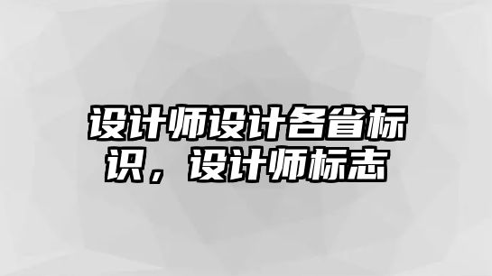 設(shè)計師設(shè)計各省標識，設(shè)計師標志