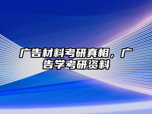 廣告材料考研真相，廣告學(xué)考研資料