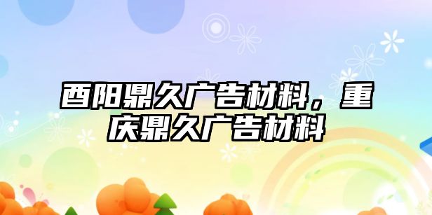 酉陽鼎久廣告材料，重慶鼎久廣告材料