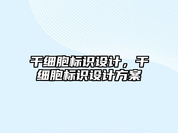 干細(xì)胞標(biāo)識設(shè)計，干細(xì)胞標(biāo)識設(shè)計方案