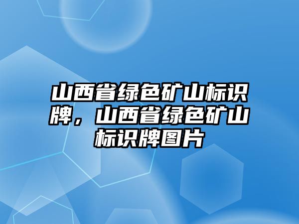 山西省綠色礦山標(biāo)識(shí)牌，山西省綠色礦山標(biāo)識(shí)牌圖片