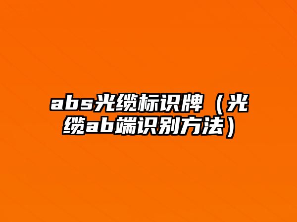 abs光纜標(biāo)識(shí)牌（光纜ab端識(shí)別方法）