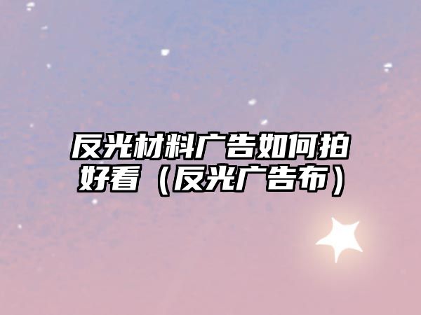 反光材料廣告如何拍好看（反光廣告布）