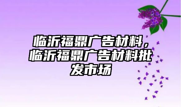 臨沂福鼎廣告材料，臨沂福鼎廣告材料批發(fā)市場