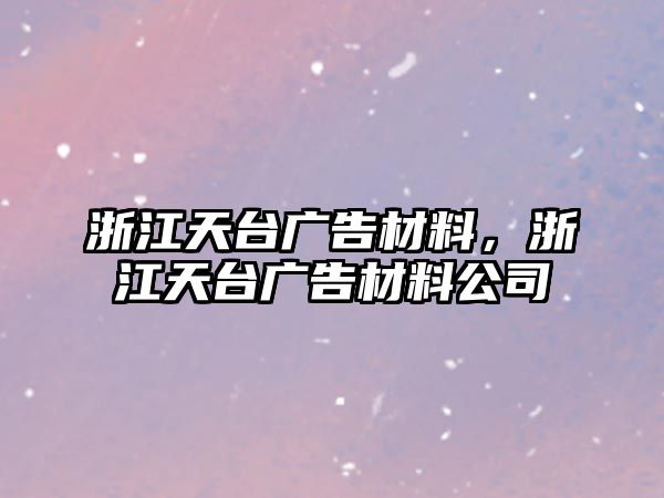 浙江天臺(tái)廣告材料，浙江天臺(tái)廣告材料公司