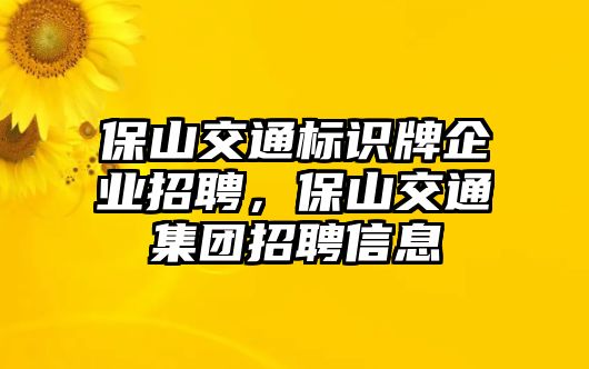 保山交通標(biāo)識(shí)牌企業(yè)招聘，保山交通集團(tuán)招聘信息