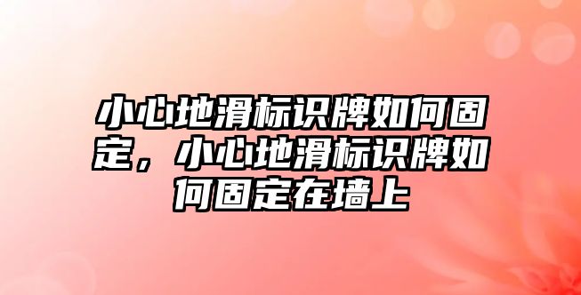 小心地滑標(biāo)識(shí)牌如何固定，小心地滑標(biāo)識(shí)牌如何固定在墻上