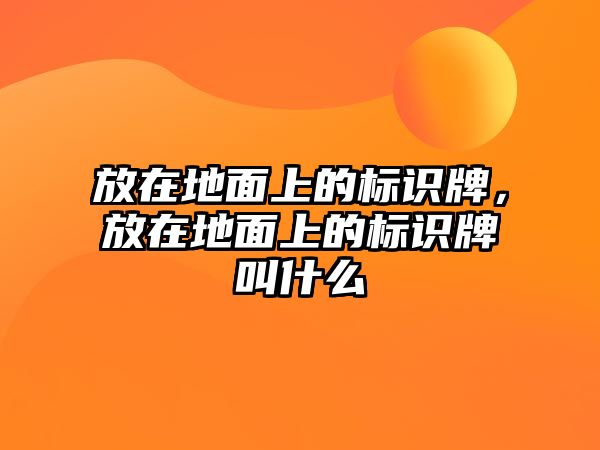 放在地面上的標(biāo)識(shí)牌，放在地面上的標(biāo)識(shí)牌叫什么