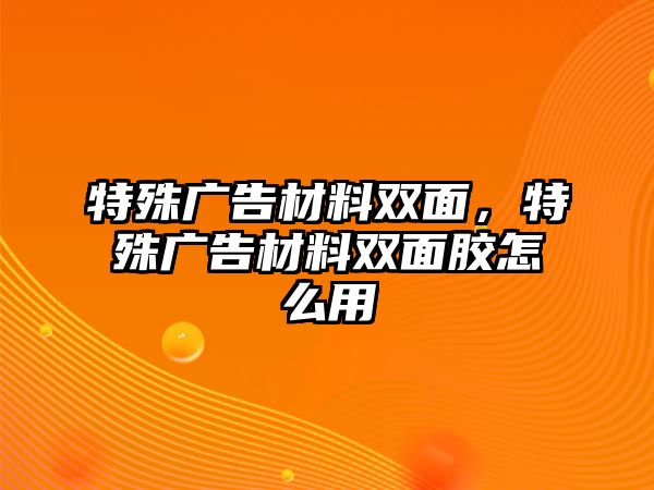 特殊廣告材料雙面，特殊廣告材料雙面膠怎么用