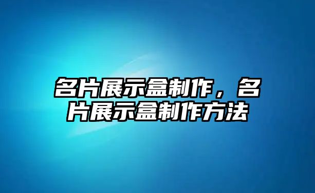 名片展示盒制作，名片展示盒制作方法