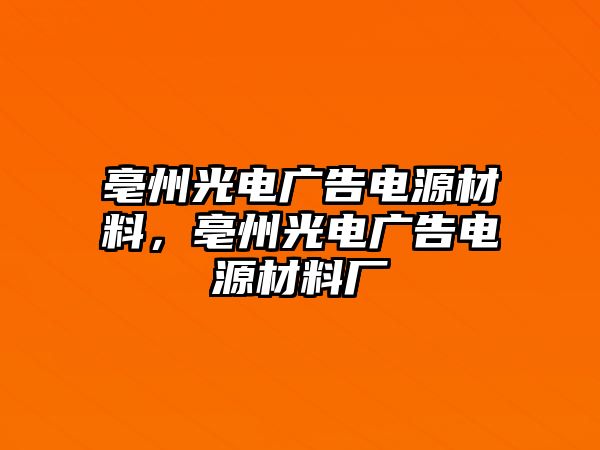 亳州光電廣告電源材料，亳州光電廣告電源材料廠