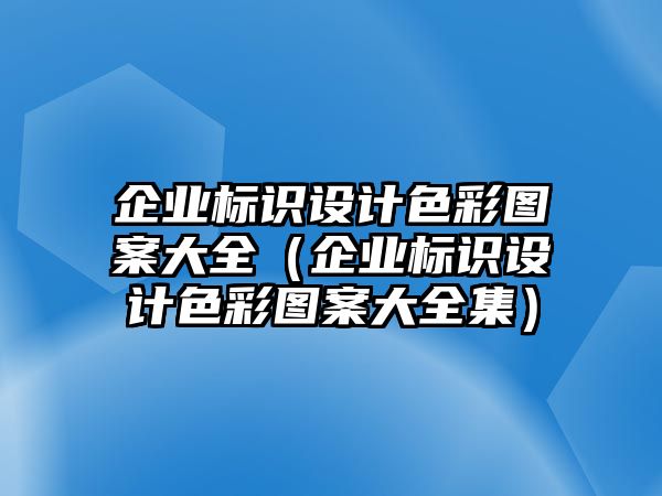 企業(yè)標(biāo)識(shí)設(shè)計(jì)色彩圖案大全（企業(yè)標(biāo)識(shí)設(shè)計(jì)色彩圖案大全集）