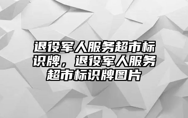 退役軍人服務超市標識牌，退役軍人服務超市標識牌圖片