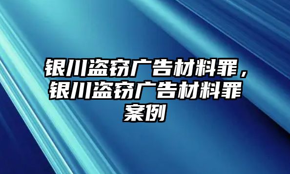 銀川盜竊廣告材料罪，銀川盜竊廣告材料罪案例