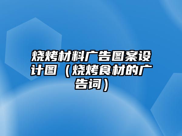 燒烤材料廣告圖案設計圖（燒烤食材的廣告詞）