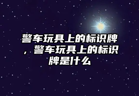 警車玩具上的標(biāo)識牌，警車玩具上的標(biāo)識牌是什么