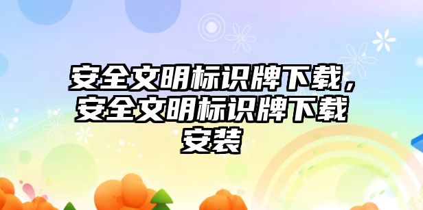 安全文明標(biāo)識牌下載，安全文明標(biāo)識牌下載安裝