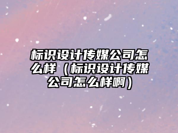 標識設(shè)計傳媒公司怎么樣（標識設(shè)計傳媒公司怎么樣?。?/>	
								</a> 
								<a class=