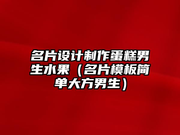 名片設(shè)計制作蛋糕男生水果（名片模板簡單大方男生）