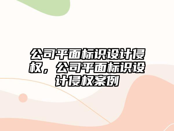 公司平面標識設計侵權，公司平面標識設計侵權案例